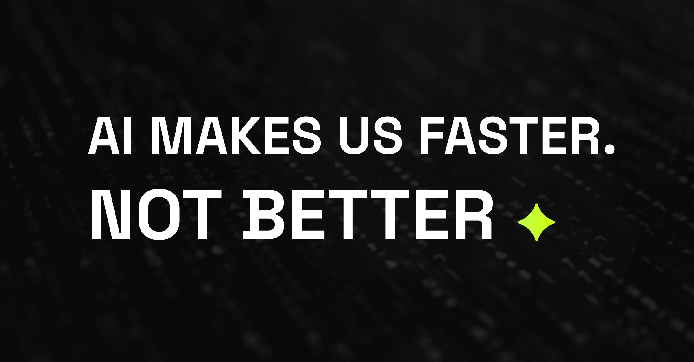 Black background with bold all-caps text: "AI MAKES US FASTER. NOT BETTER"